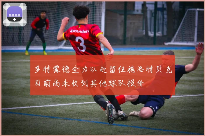 多特蒙德全力以赴留住施洛特贝克目前尚未收到其他球队报价