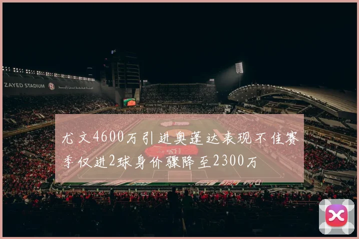 尤文4600万引进奥蓬达表现不佳赛季仅进2球身价骤降至2300万