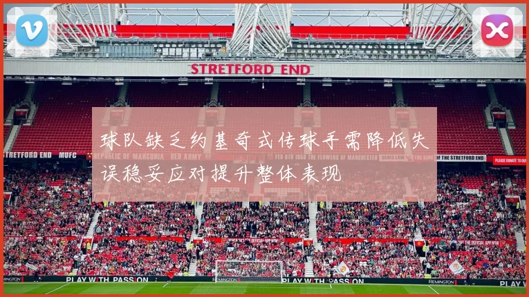 球队缺乏约基奇式传球手需降低失误稳妥应对提升整体表现