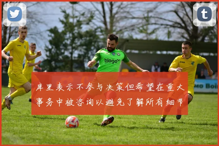 库里表示不参与决策但希望在重大事务中被咨询以避免了解所有细节