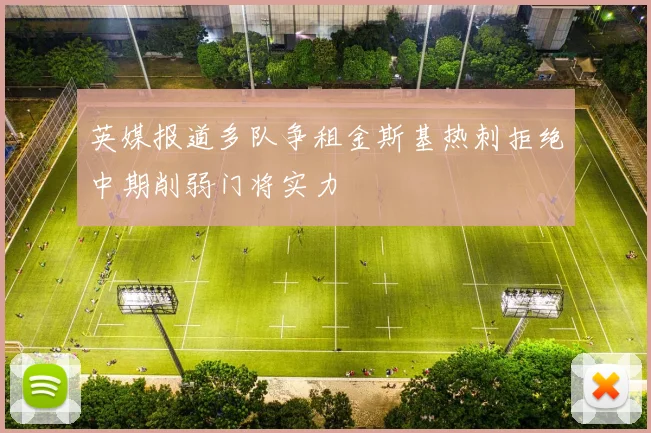 英媒报道多队争租金斯基热刺拒绝中期削弱门将实力